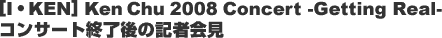 [I�EKEN] Ken Chu 2008 Concert -Getting Real- �L�҉