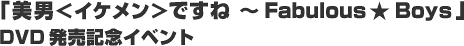 �u���j���C�P�������ł��ˁ`Fabulous��Boys�vDVD�����L�O�C�x���g