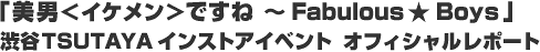 �u���j���C�P�������ł��ˁ`Fabulous��Boys�v�a�JTSUTAYA�C���X�g�A�C�x���g