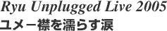 Ryu Unplugged Live 2005 �w���� -�݂�G�炷�܁x