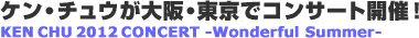 �P���E�`���E�����E�����ŃR���T�[�g�J�ÁIKen Chu 2012 Concert -Wonderful Summer-