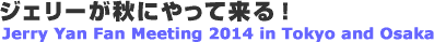 �W�F���[���H�ɂ���ė���I�@Jerry Yan Fan Meeting 2014 in Tokyo and Osaka